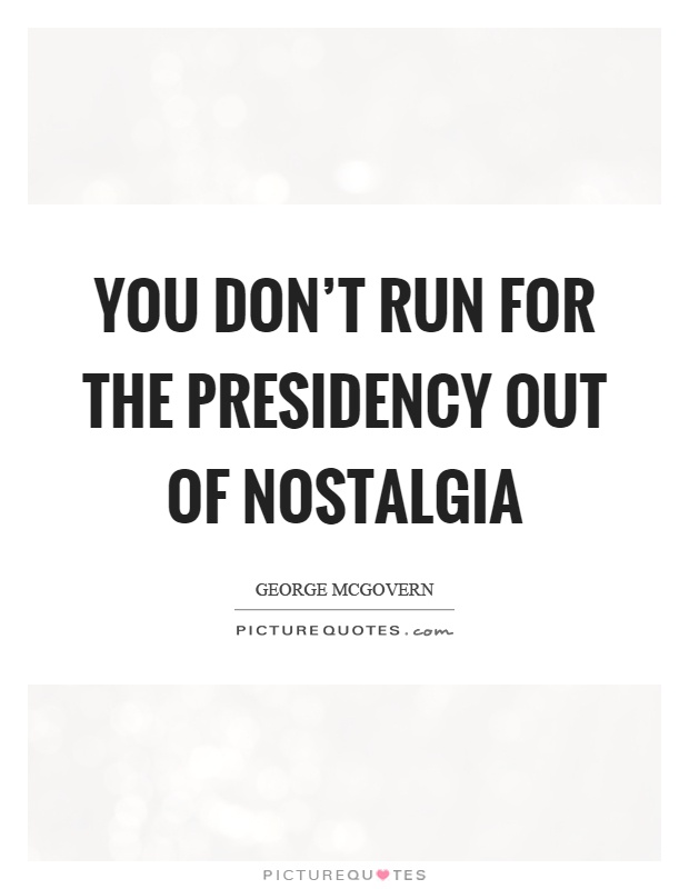 You don't run for the presidency out of nostalgia Picture Quote #1
