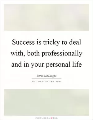 Success is tricky to deal with, both professionally and in your personal life Picture Quote #1