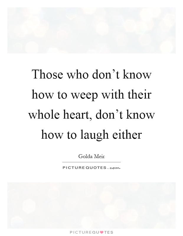 Those who don't know how to weep with their whole heart, don't know how to laugh either Picture Quote #1