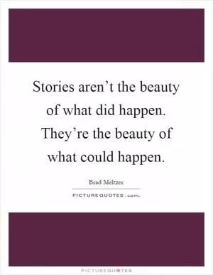 Stories aren’t the beauty of what did happen. They’re the beauty of what could happen Picture Quote #1