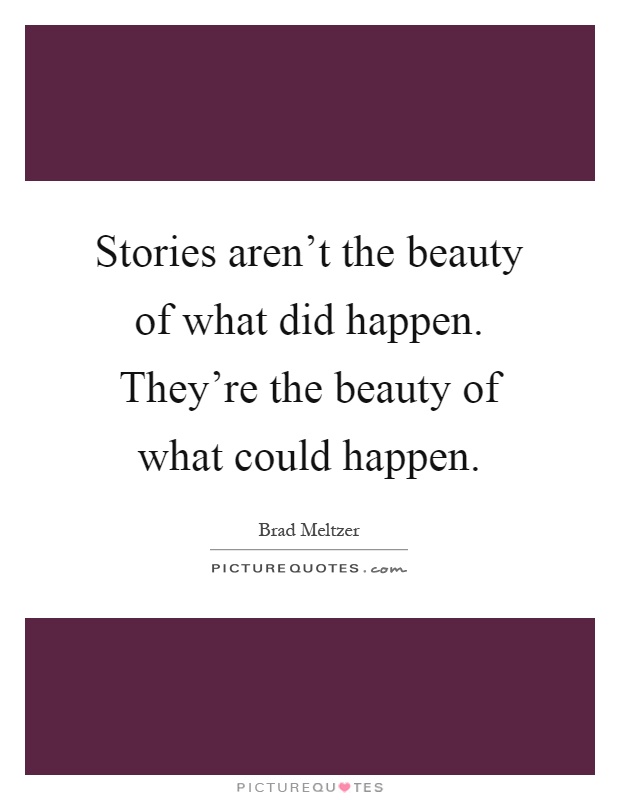 Stories aren't the beauty of what did happen. They're the beauty of what could happen Picture Quote #1
