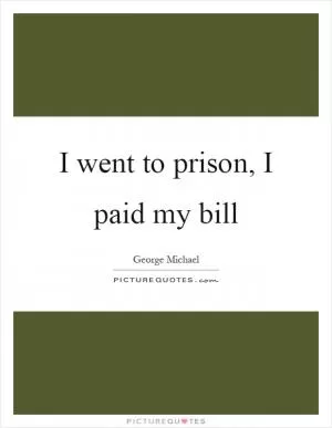 I went to prison, I paid my bill Picture Quote #1