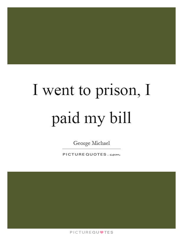 I went to prison, I paid my bill Picture Quote #1