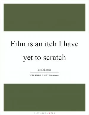 Film is an itch I have yet to scratch Picture Quote #1