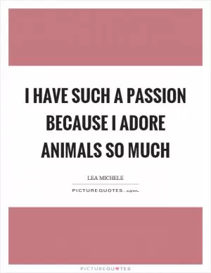 I have such a passion because I adore animals so much Picture Quote #1