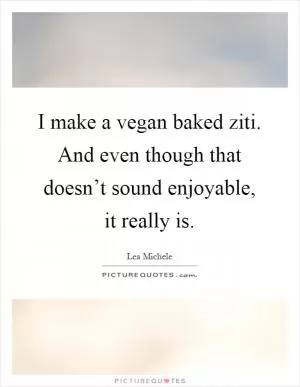 I make a vegan baked ziti. And even though that doesn’t sound enjoyable, it really is Picture Quote #1