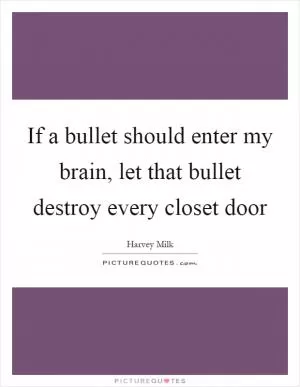 If a bullet should enter my brain, let that bullet destroy every closet door Picture Quote #1