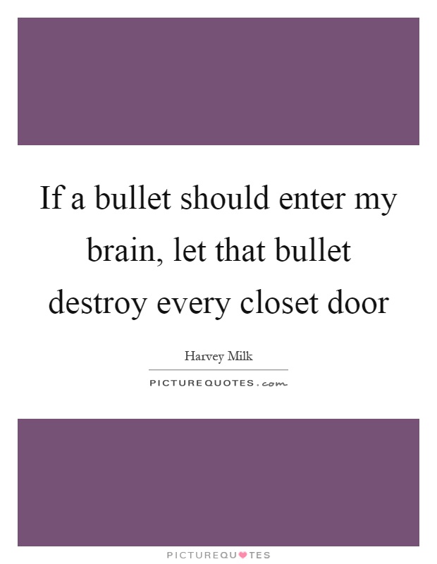 If a bullet should enter my brain, let that bullet destroy every closet door Picture Quote #1