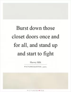 Burst down those closet doors once and for all, and stand up and start to fight Picture Quote #1