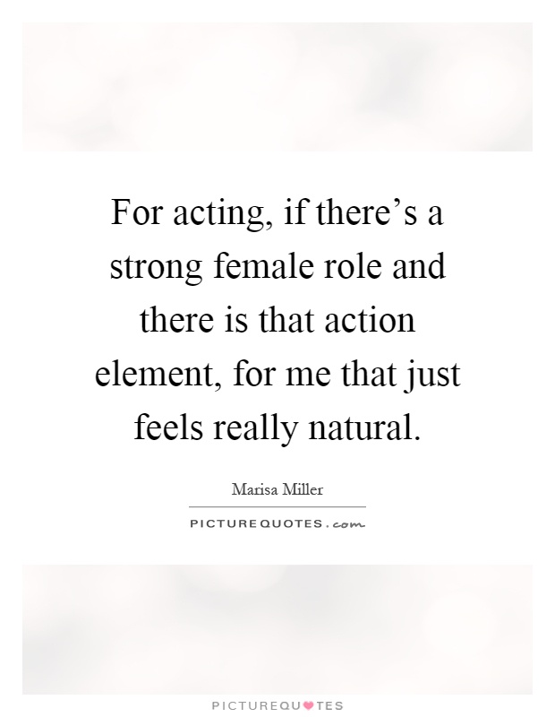 For acting, if there's a strong female role and there is that action element, for me that just feels really natural Picture Quote #1