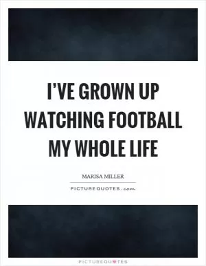 I’ve grown up watching football my whole life Picture Quote #1