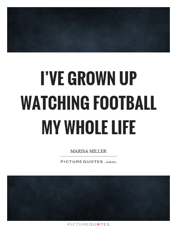 I've grown up watching football my whole life Picture Quote #1