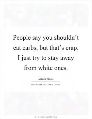 People say you shouldn’t eat carbs, but that’s crap. I just try to stay away from white ones Picture Quote #1