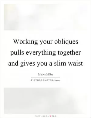 Working your obliques pulls everything together and gives you a slim waist Picture Quote #1