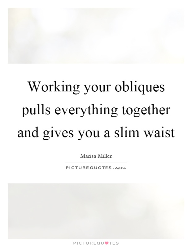 Working your obliques pulls everything together and gives you a slim waist Picture Quote #1