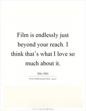 Film is endlessly just beyond your reach. I think that’s what I love so much about it Picture Quote #1