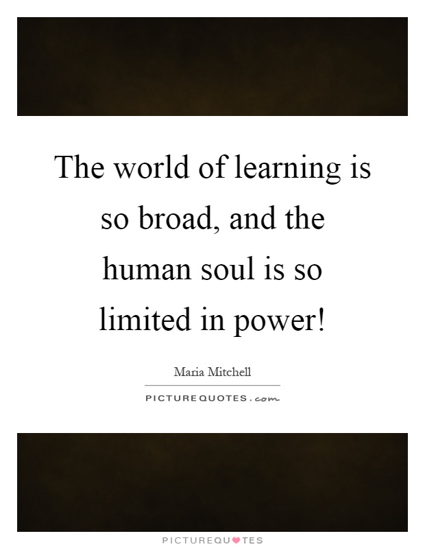 The world of learning is so broad, and the human soul is so limited in power! Picture Quote #1
