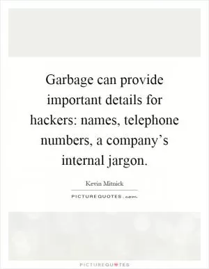 Garbage can provide important details for hackers: names, telephone numbers, a company’s internal jargon Picture Quote #1