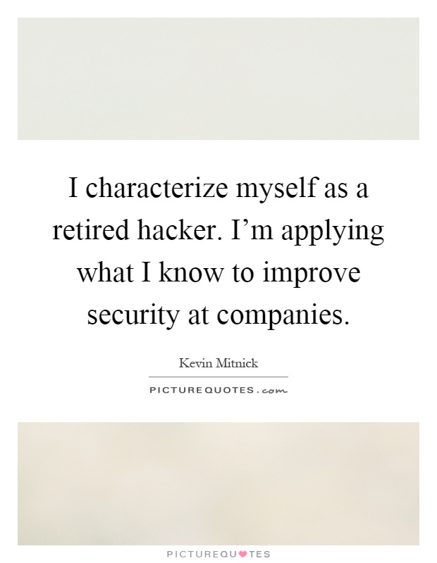I characterize myself as a retired hacker. I'm applying what I know to improve security at companies Picture Quote #1