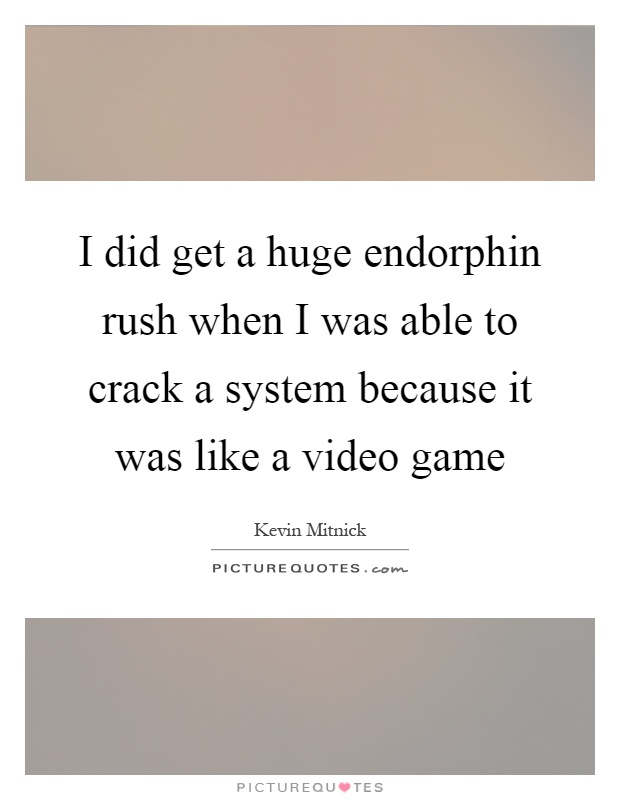 I did get a huge endorphin rush when I was able to crack a system because it was like a video game Picture Quote #1