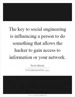 The key to social engineering is influencing a person to do something that allows the hacker to gain access to information or your network Picture Quote #1