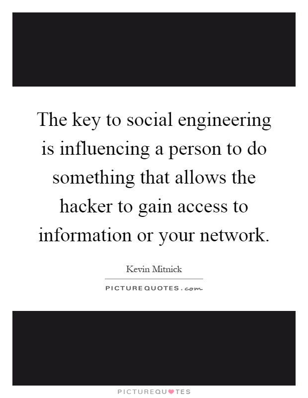 The key to social engineering is influencing a person to do something that allows the hacker to gain access to information or your network Picture Quote #1