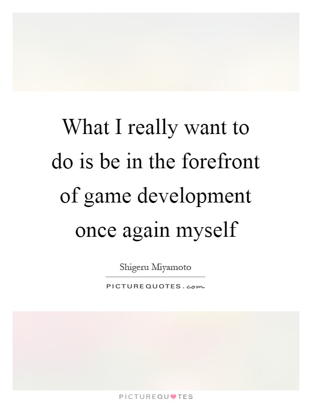 What I really want to do is be in the forefront of game development once again myself Picture Quote #1