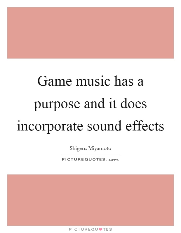 Game music has a purpose and it does incorporate sound effects Picture Quote #1
