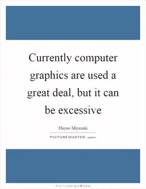 Currently computer graphics are used a great deal, but it can be excessive Picture Quote #1