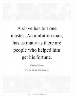 A slave has but one master. An ambition man, has as many as there are people who helped him get his fortune Picture Quote #1