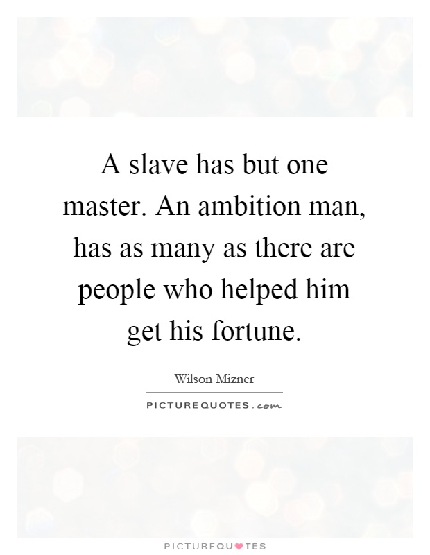 A slave has but one master. An ambition man, has as many as there are people who helped him get his fortune Picture Quote #1