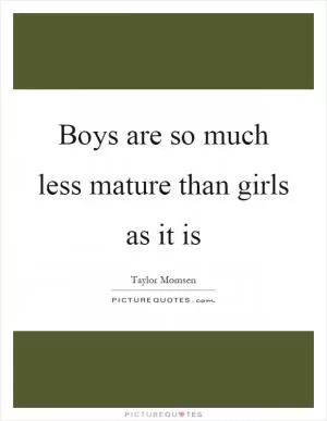 Boys are so much less mature than girls as it is Picture Quote #1