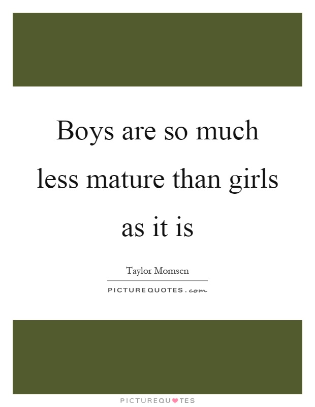 Boys are so much less mature than girls as it is Picture Quote #1