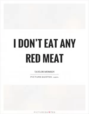 I don’t eat any red meat Picture Quote #1