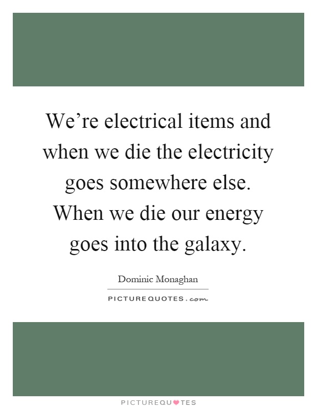 We're electrical items and when we die the electricity goes somewhere else. When we die our energy goes into the galaxy Picture Quote #1