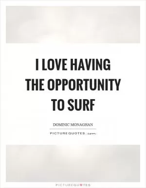 I love having the opportunity to surf Picture Quote #1