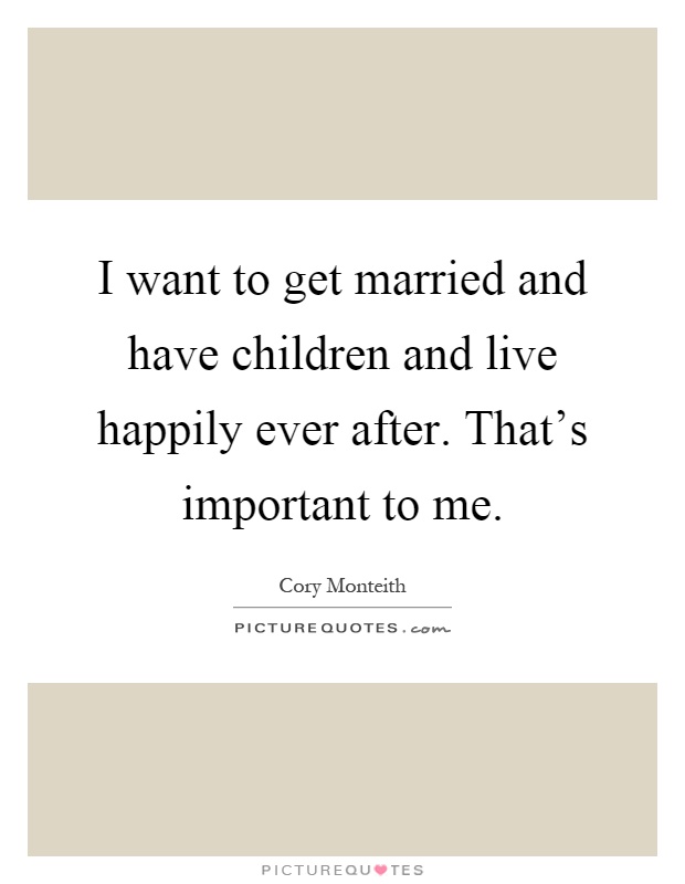 I want to get married and have children and live happily ever after. That's important to me Picture Quote #1