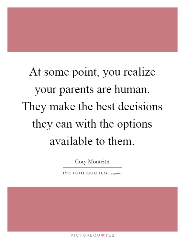 At some point, you realize your parents are human. They make the best decisions they can with the options available to them Picture Quote #1