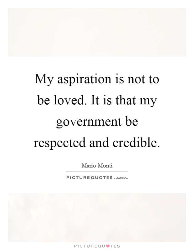 My aspiration is not to be loved. It is that my government be respected and credible Picture Quote #1