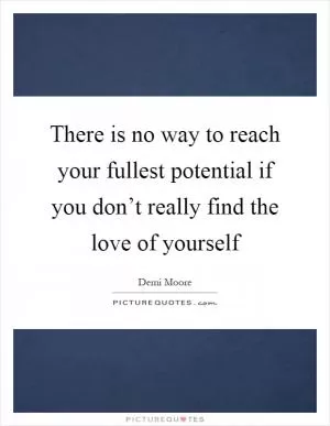 There is no way to reach your fullest potential if you don’t really find the love of yourself Picture Quote #1