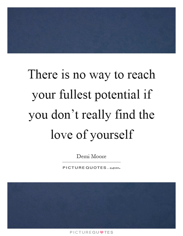 There is no way to reach your fullest potential if you don't really find the love of yourself Picture Quote #1