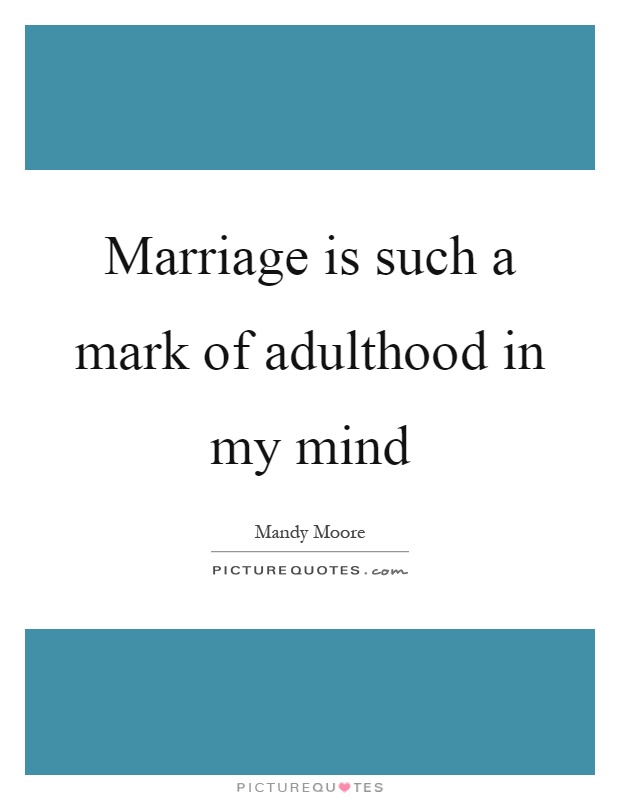 Marriage is such a mark of adulthood in my mind Picture Quote #1