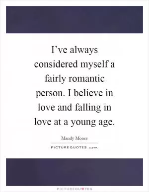 I’ve always considered myself a fairly romantic person. I believe in love and falling in love at a young age Picture Quote #1