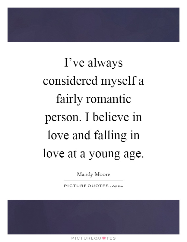 I've always considered myself a fairly romantic person. I believe in love and falling in love at a young age Picture Quote #1