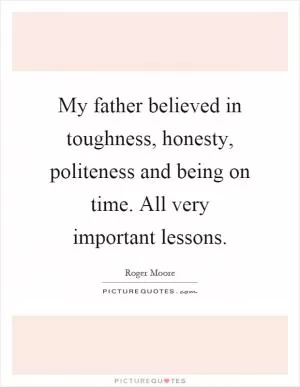 My father believed in toughness, honesty, politeness and being on time. All very important lessons Picture Quote #1
