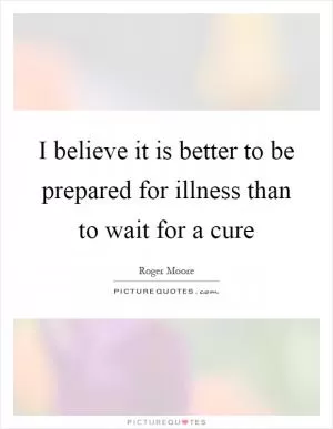 I believe it is better to be prepared for illness than to wait for a cure Picture Quote #1