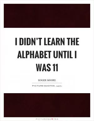 I didn’t learn the alphabet until I was 11 Picture Quote #1