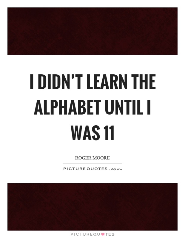 I didn't learn the alphabet until I was 11 Picture Quote #1