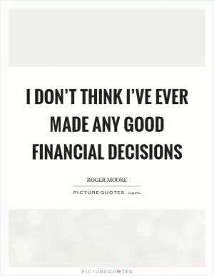 I don’t think I’ve ever made any good financial decisions Picture Quote #1