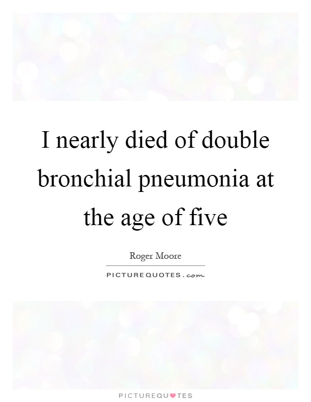 I nearly died of double bronchial pneumonia at the age of five Picture Quote #1